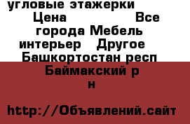 угловые этажерки700-1400 › Цена ­ 700-1400 - Все города Мебель, интерьер » Другое   . Башкортостан респ.,Баймакский р-н